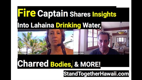 Fire Captain shares insights into Lahaina drinking water and charred bodies.