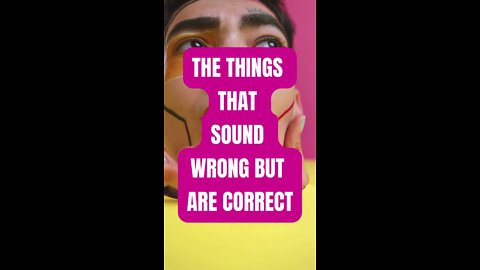 The Things that Sound Wrong but are Correct