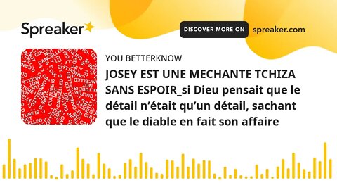 JOSEY EST UNE MECHANTE TCHIZA SANS ESPOIR_si Dieu pensait que le détail n’était qu’un détail, sachan