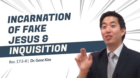 #114 Incarnation of FAKE Jesus & Inquisition (Revelation 175-8) Dr. Gene Kim