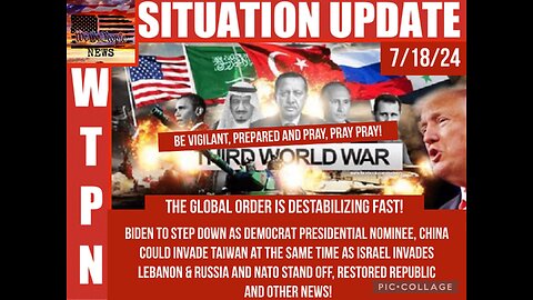 WTPN SITUATION UPDATE 7/18/24 “BIDEN OUT, 3 WAR FRONTS, GLOBAL DESTABILIZATION”