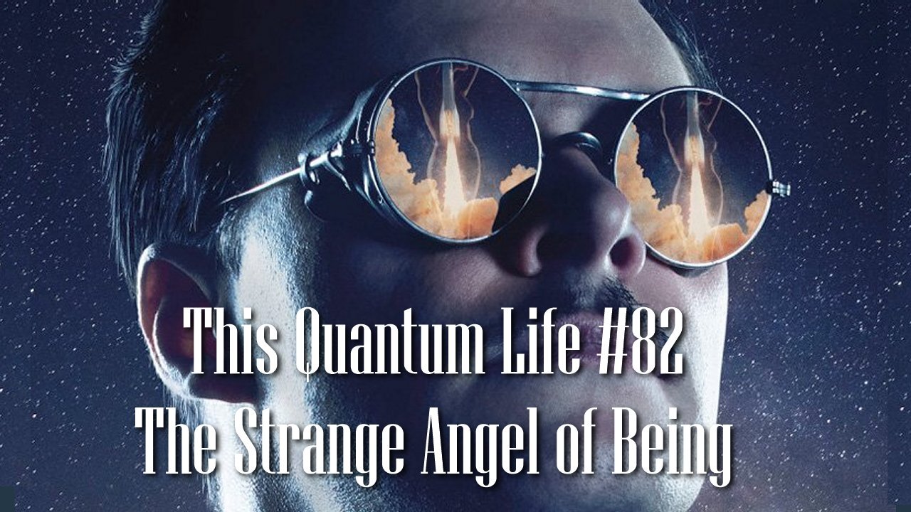 This Quantum Life #82 - The Strange Angel of Being