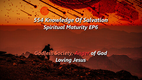 554 Knowledge Of Salvation - Spiritual Maturity EP6 - Godless Society, Anger of God, Loving Jesus