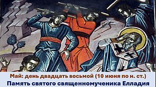 ЖИТИЯ СВЯТЫХ: 28 мая (10 июня по н. ст.) Память святого священномученика Елладия
