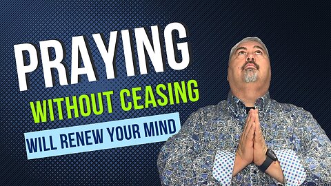 Renew Your Mind By Praying Without Ceasing!!!
