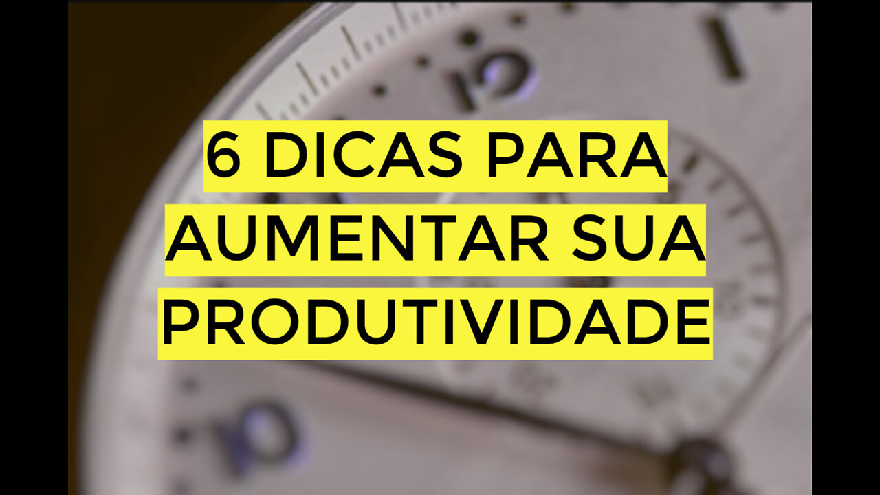 6 DICAS PARA AUMENTAR SUA PRODUTIVIDADE
