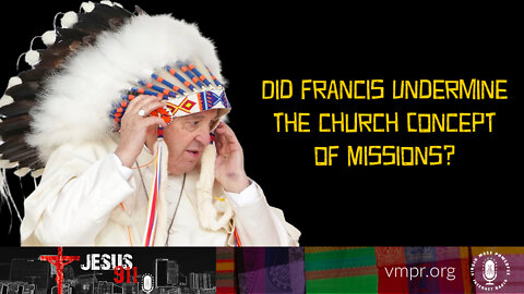 08 Aug 22, Jesus 911: Did Francis Undermine the Church Concept of Missions?