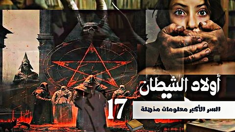الجزء 17 / أولاد الشيطان / السر الأكبر معلومات مذهلة عن خفايا الكون والأحداث