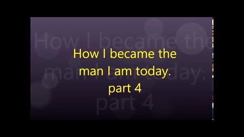 How I became the man I am today part 4