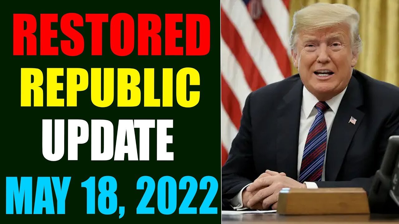 RESTORED REPUBLIC VIA A GCR HUGE UPDATE AS OF MAY 18, 2022 - TRUMP NEWS