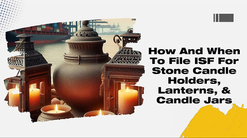 Mastering ISF Filing: Stone Candle Holders, Lanterns, and Candle Jars
