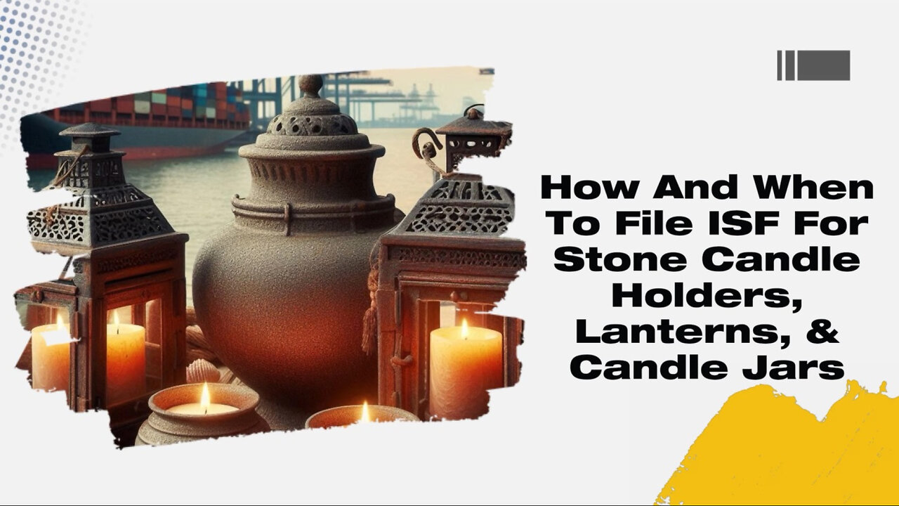 Mastering ISF Filing: Stone Candle Holders, Lanterns, and Candle Jars
