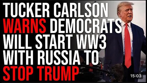 Tucker Carlson Warns Democrats Will Start WW3 With Russia to Stop Trump