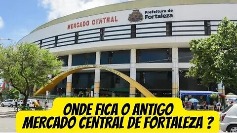Onde FICA o ANTIGO MERCADO CENTRAL de FORTALEZA ?