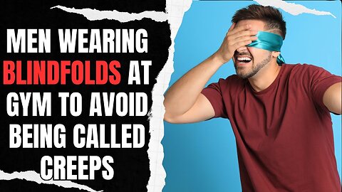 Men Are Wearing Blindfolds At The Gym To Avoid Being Called Creeps