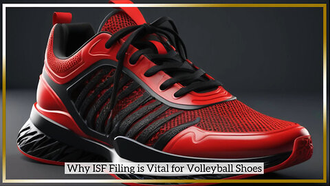 Mastering ISF Filing: Essential Steps for Volleyball Footwear Imports