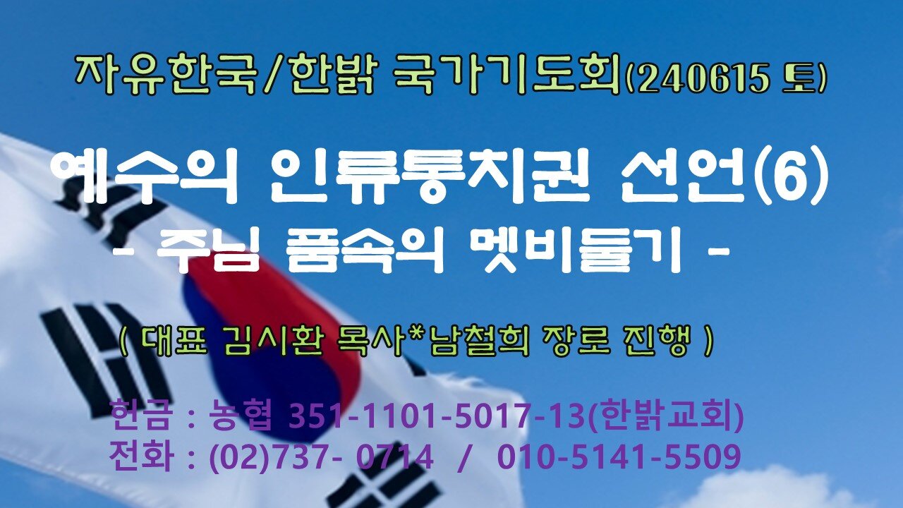 예수의 인류통치권 선언(6) -주님 품속의 멧비둘기(시 74 : 12~19)-240615(토) [자유한국/한밝 국가 기도회] 대표 김시환 목사*남철희 장로