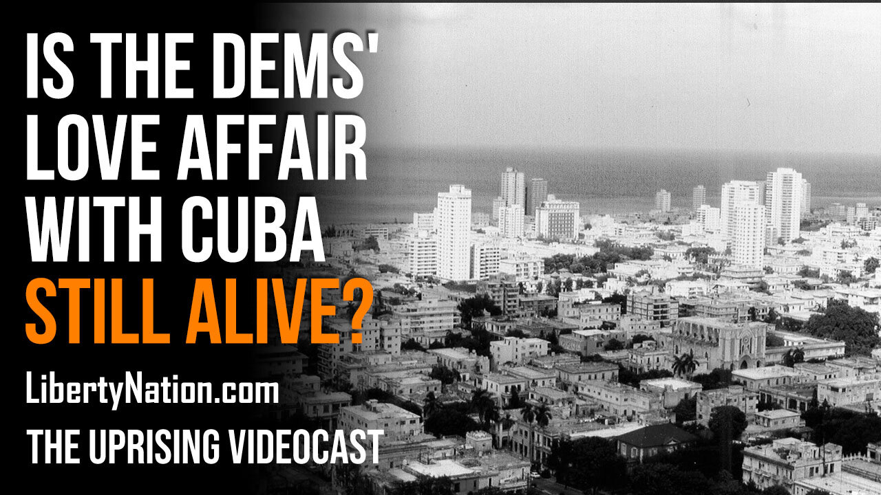 Is the Democrats' Love Affair with Cuba Still Alive? - The Uprising Videocast
