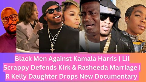 Black Men Against Kamala Harris | Scrappy Defends Kirk & Rasheeda | R Kelly Daughter Drops New Doc