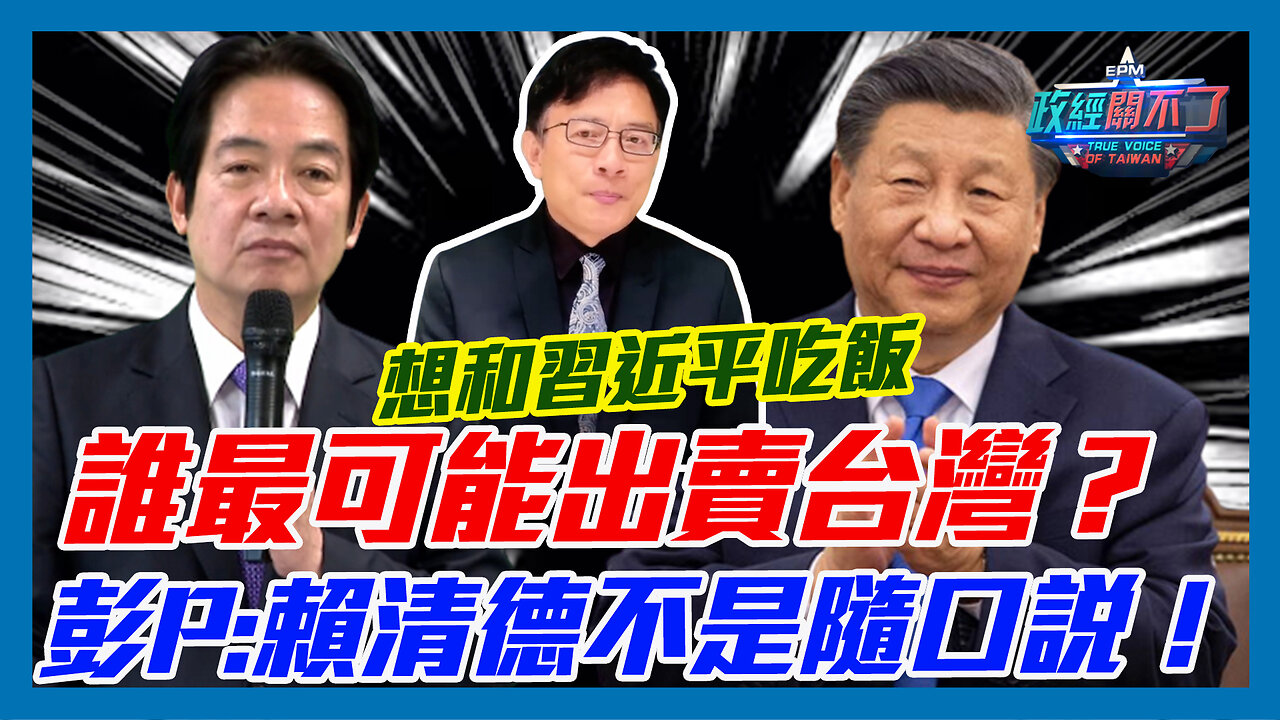 想和習近平吃飯？誰最可能出賣台灣？彭文正:賴清德不是隨口說！｜政經關不了（精華版）｜2023.06.01