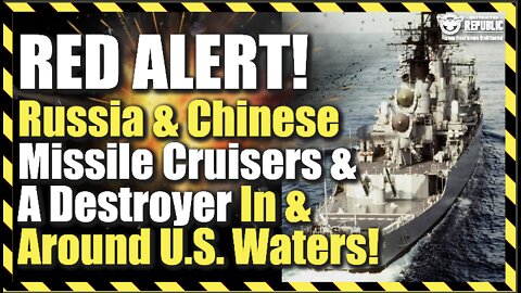 RED ALERT! Russia & Chinese Missile Cruisers & a Destroyer In & Around U.S. Waters!