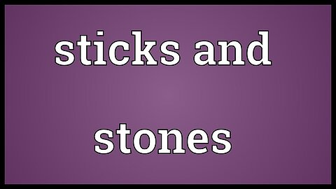 STICKS & STONES CAN BREAK YOUR BONES & AND NAMES CAN DEFINITELY KILL YOU