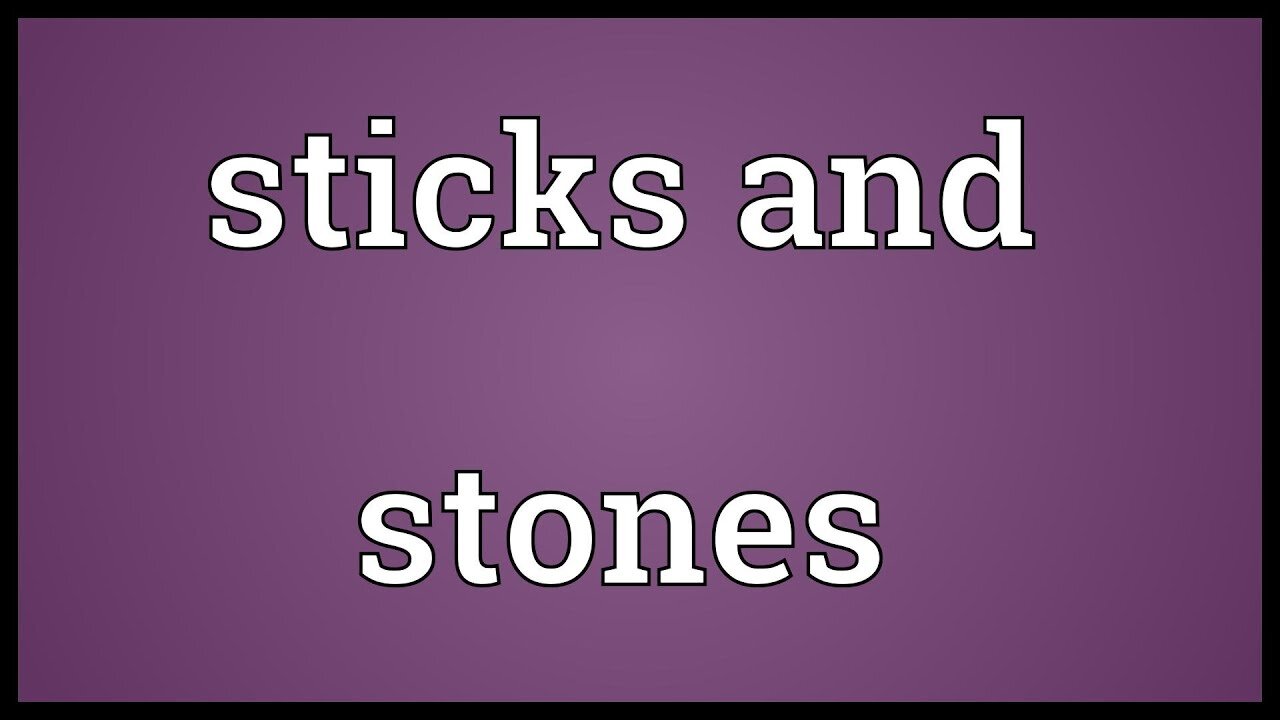 STICKS & STONES CAN BREAK YOUR BONES & AND NAMES CAN DEFINITELY KILL YOU