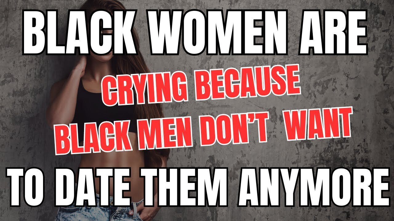 Black Women are Crying Because Black Men Don't Want to Date Them Anymore