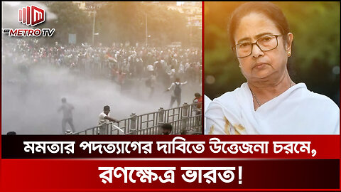 ভারতে চরম উত্তেজনা, মমতার পদত্যাগের দাবিতে জনতার বিক্ষোভ | West Bengal Clash | The Metro TV