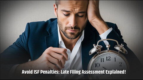 Navigating ISF Filing: Avoiding Hefty Penalties for Late Submission