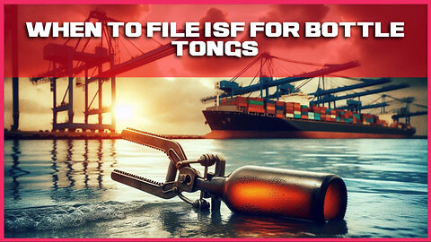 Smooth Customs Clearance for Bottle Tongs: When and How to File an ISF