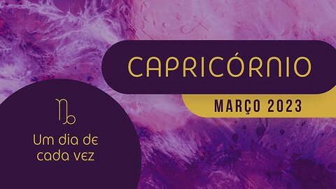 CAPRICÓRNIO ♑️ MARÇO 2023 - UM DIA DE CADA VEZ!