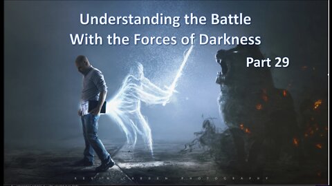 Understanding The Battle With The Forces of Darkness - Part 29