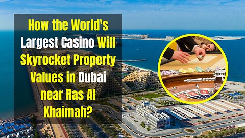 How the World's Largest Casino Will Skyrocket Property Values in Dubai near Ras Al Khaimah
