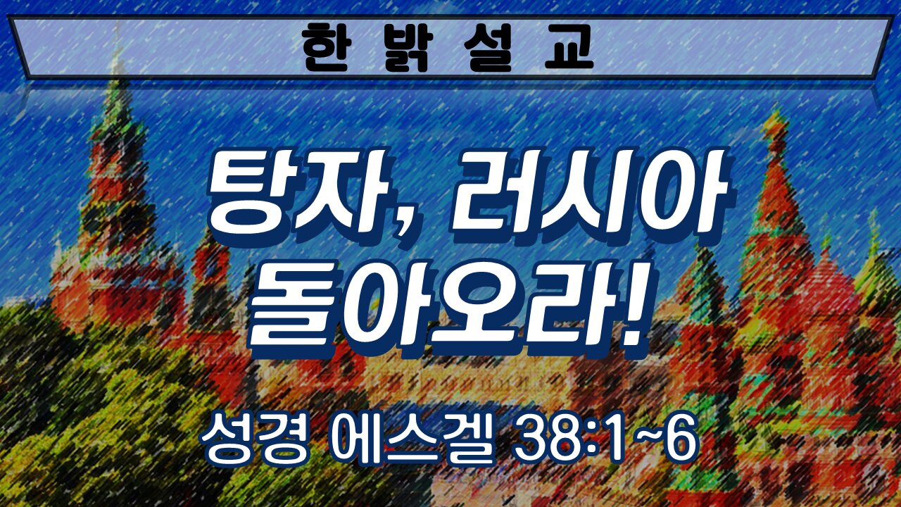 탕자 러시아 돌아오라! (성경 에스겔 38장 1~6절) [설교] 220320(일) 한밝모바일교회 김시환 목사
