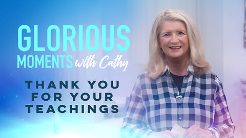 Glorious Moments With Cathy: Thank You For Your Teachings