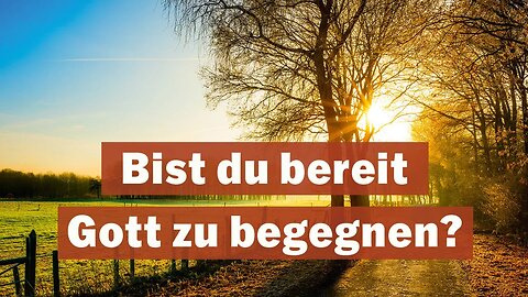 Bist du bereit, Gott zu begegnen?
