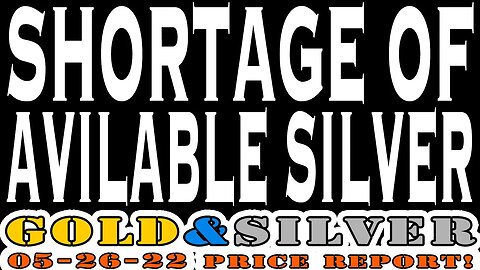 Shortage Of Available Silver 05/26/22 Gold & Silver Price Report