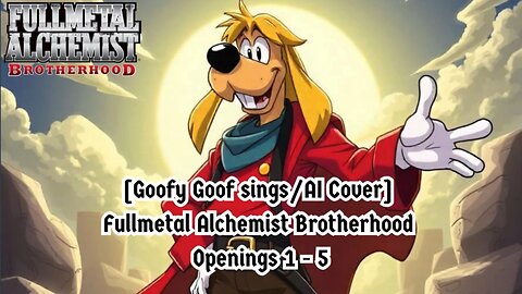 [Goofy Goof sings/AI Cover] Fullmetal Alchemist Brotherhood Openings 1 - 5