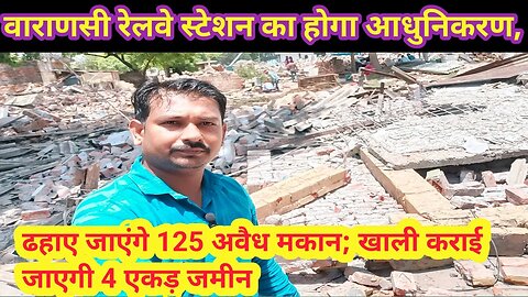 Kashi रेलवे स्टेशन का आधुनिकरण, ढहाए जाएंगे 125 अवैध मकान; खाली कराई जाएगी 4 एकड़ जमीन