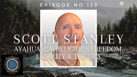 Universe Within Podcast Ep138 - Scott Stanley - Ayahuasca, Religious Freedom, Legality & the DEA