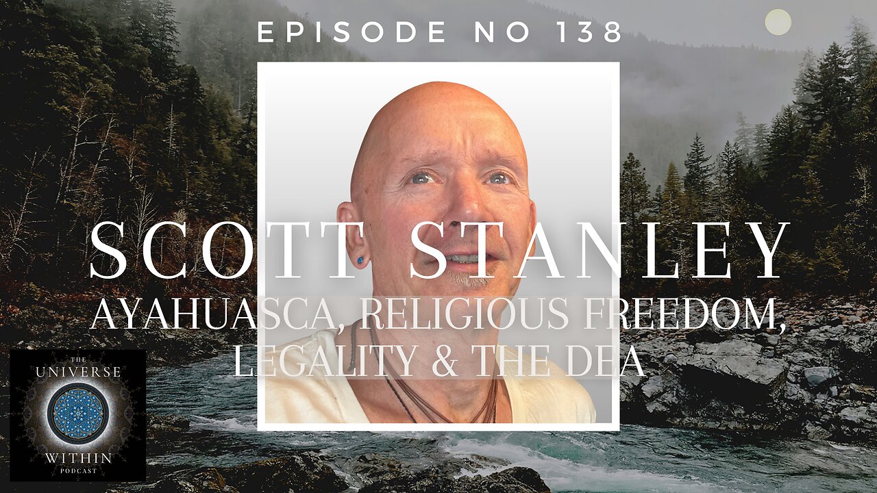 Universe Within Podcast Ep138 - Scott Stanley - Ayahuasca, Religious Freedom, Legality & the DEA