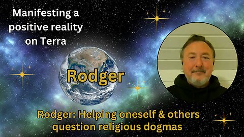 Rodger: Helping oneself & others question religious dogmas | Manifesting a positive reality on Terra