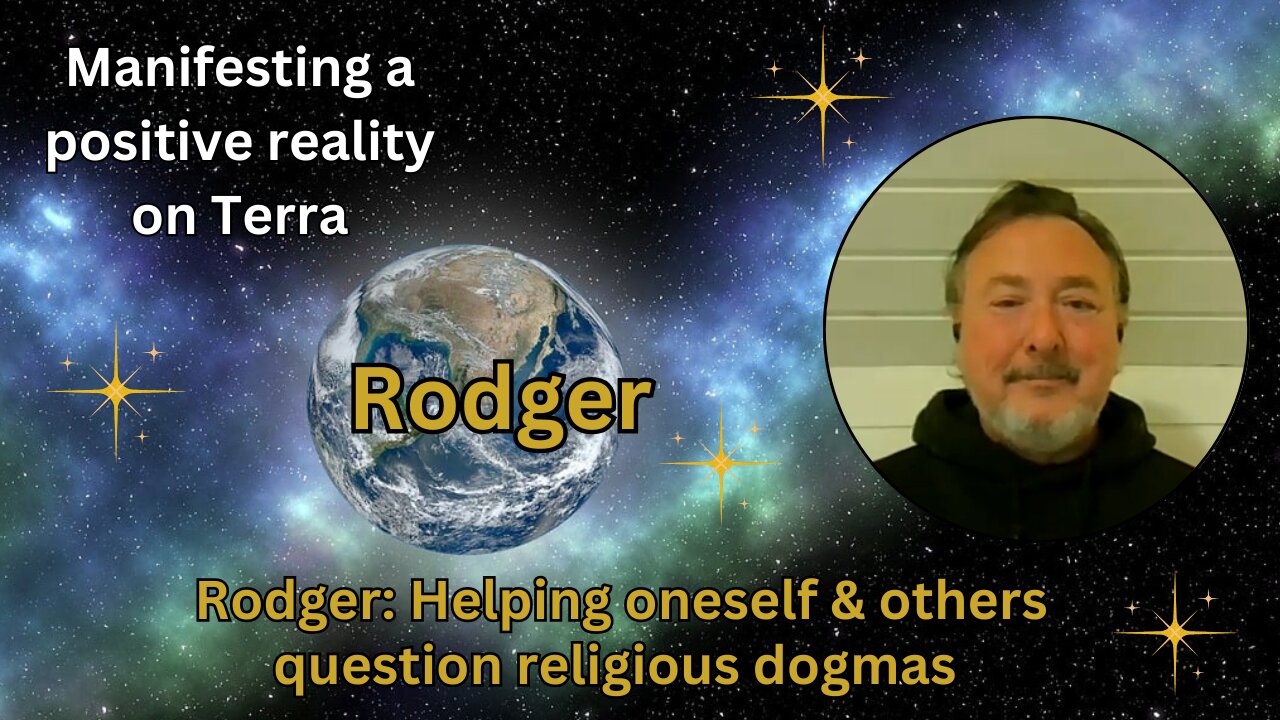 Rodger: Helping oneself & others question religious dogmas | Manifesting a positive reality on Terra