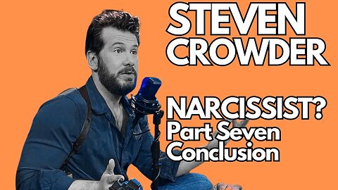 Steven Crowder : Narcissist? Part 7 Conclusion