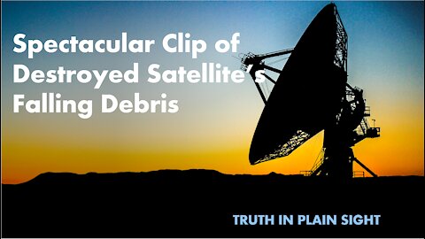Spectacular Clip of Destroyed Satellite's Falling Debris - Truth in Plain Sight