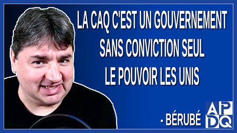La CAQ c'est un gouvernement sans conviction seul le pouvoir les unis. Dit Bérubé