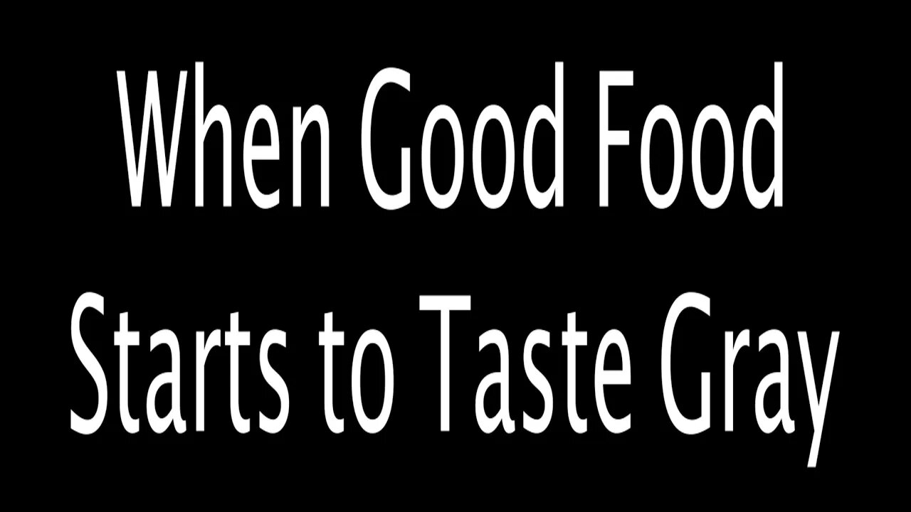 When Good Food Starts to Taste Gray