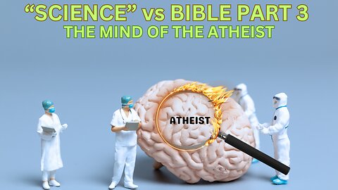 "Science" vs. The Bible | Part 3 | The Mind of The Atheist