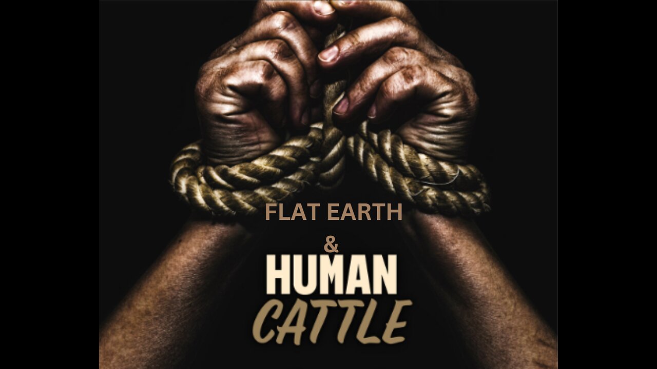 FLAT EARTH & HUMAN CATTLE